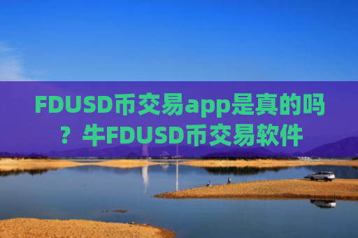 FDUSD币交易app是真的吗？牛FDUSD币交易软件