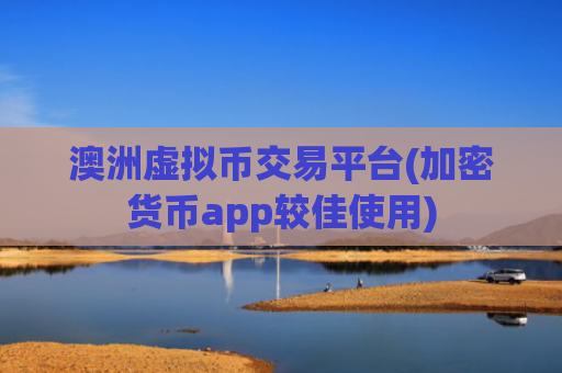 澳洲虚拟币交易平台(加密货币app较佳使用)