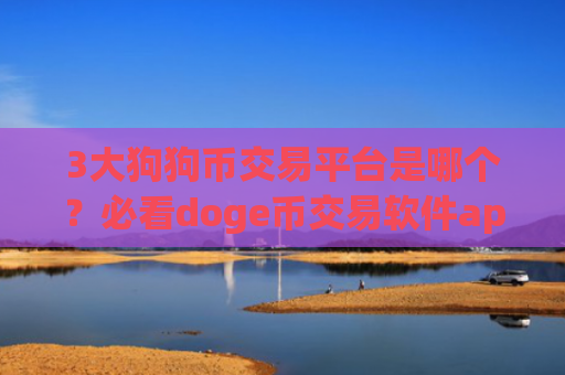 3大狗狗币交易平台是哪个？必看doge币交易软件app