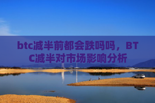 btc减半前都会跌吗吗，BTC减半对市场影响分析