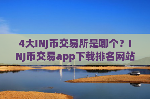 4大INJ币交易所是哪个？INJ币交易app下载排名网站