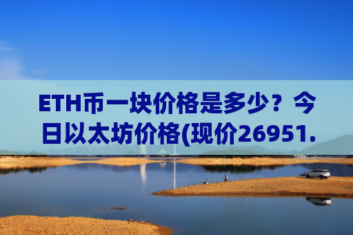 ETH币一块价格是多少？今日以太坊价格(现价26951.88元)