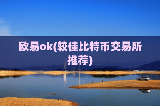 欧易ok(较佳比特币交易所推荐)