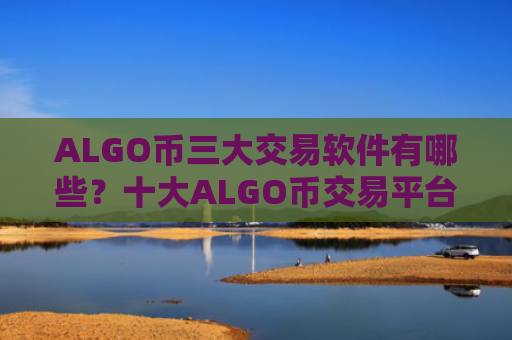 ALGO币三大交易软件有哪些？十大ALGO币交易平台可以相信吗