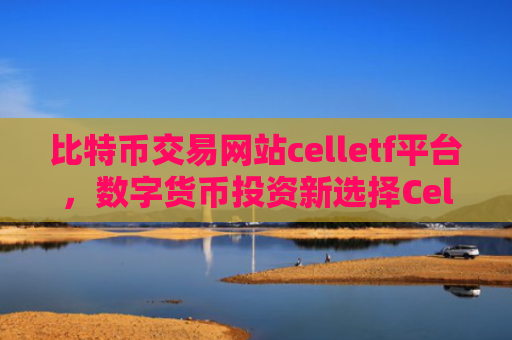 比特币交易网站celletf平台,数字货币投资新选择CellETF
