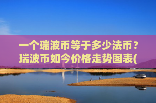 一个瑞波币等于多少法币?瑞波币如今价格走势图表(现价15.8425元)