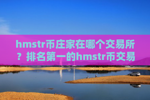 hmstr币庄家在哪个交易所？排名第一的hmstr币交易软件