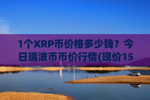 1个XRP币价格多少钱?今日瑞波币币价行情(现价15.8942元)