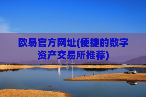 欧易官方网址(便捷的数字资产交易所推荐)