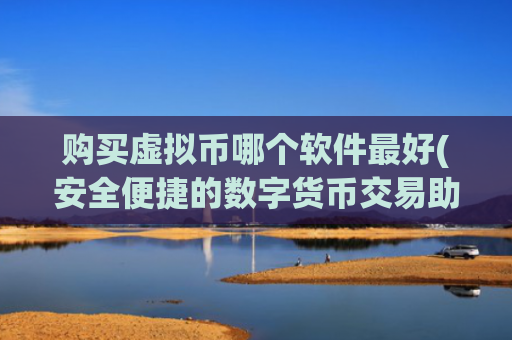 购买虚拟币哪个软件最好(安全便捷的数字货币交易助手)
