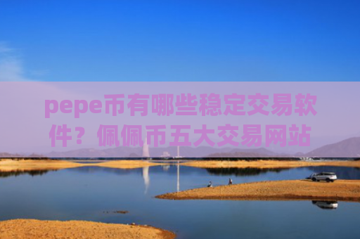 pepe币有哪些稳定交易软件？佩佩币五大交易网站