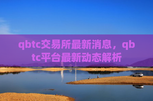 qbtc交易所最新消息,qbtc平台最新动态解析