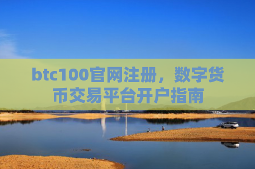 btc100官网注册，数字货币交易平台开户指南