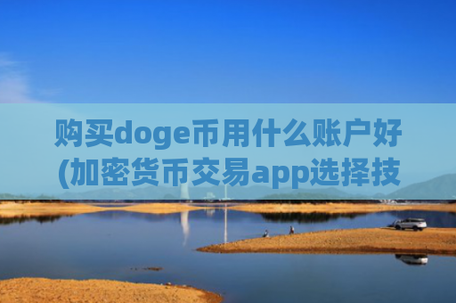 购买doge币用什么账户好(加密货币交易app选择技巧)