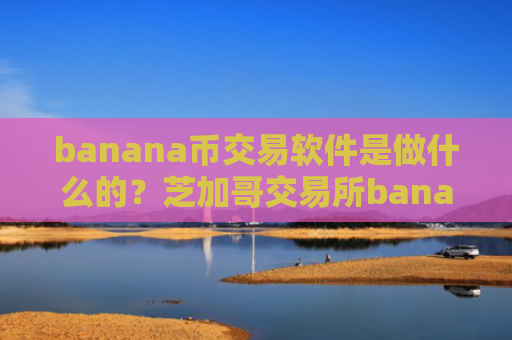 banana币交易软件是做什么的？芝加哥交易所banana币