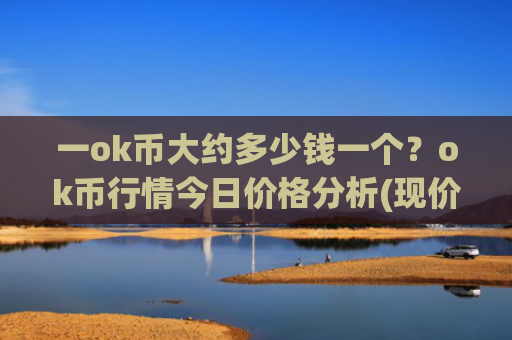 一ok币大约多少钱一个?ok币行情今日价格分析(现价384.835元)