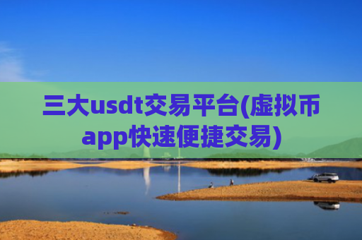 三大usdt交易平台(虚拟币app快速便捷交易)