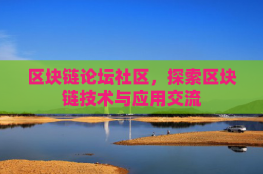 区块链论坛社区，探索区块链技术与应用交流