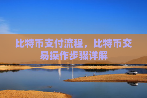 比特币支付流程，比特币交易操作步骤详解