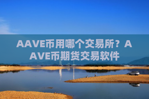 AAVE币用哪个交易所？AAVE币期货交易软件