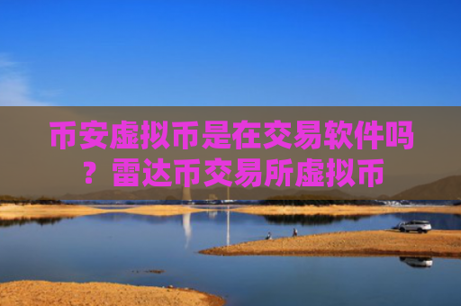 币安虚拟币是在交易软件吗？雷达币交易所虚拟币