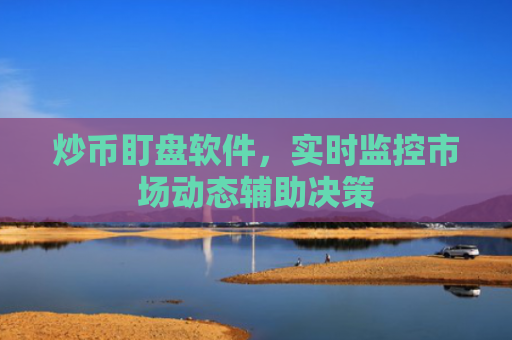 炒币盯盘软件，实时监控市场动态辅助决策