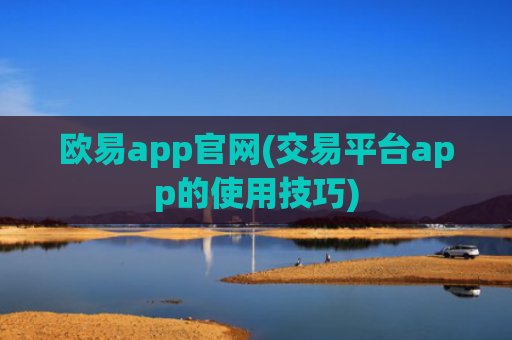 欧易app官网(交易平台app的使用技巧)