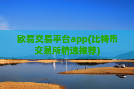 欧易交易平台app(比特币交易所精选推荐)