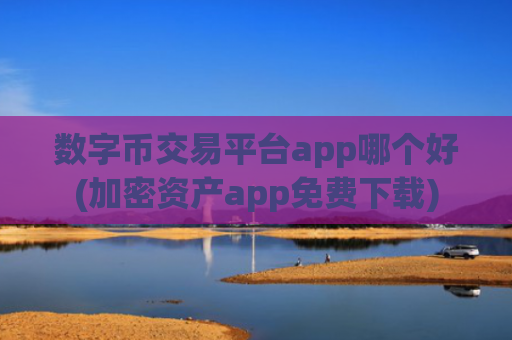 数字币交易平台app哪个好(加密资产app免费下载)