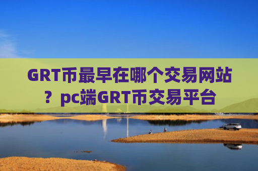 GRT币最早在哪个交易网站？pc端GRT币交易平台