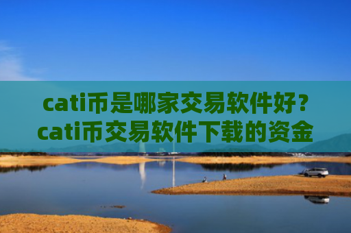 cati币是哪家交易软件好?cati币交易软件下载的资金安全吗