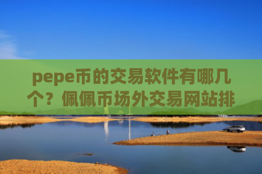 pepe币的交易软件有哪几个？佩佩币场外交易网站排名