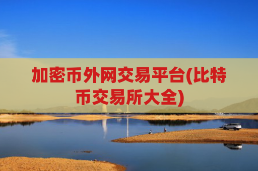 加密币外网交易平台(比特币交易所大全)