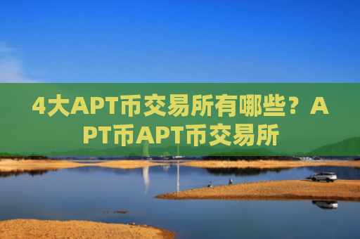 4大APT币交易所有哪些？APT币APT币交易所