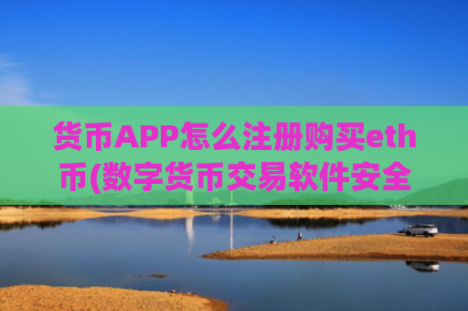 货币APP怎么注册购买eth币(数字货币交易软件安全可靠)