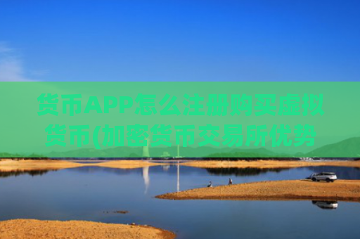 货币APP怎么注册购买虚拟货币(加密货币交易所优势)