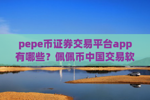 pepe币证券交易平台app有哪些?佩佩币中国交易软件下载里面的币怎么办