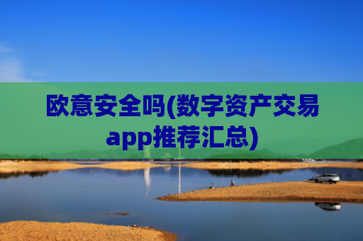 欧意安全吗(数字资产交易app推荐汇总)