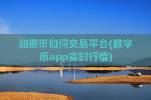 加密币如何交易平台(数字币app实时行情)