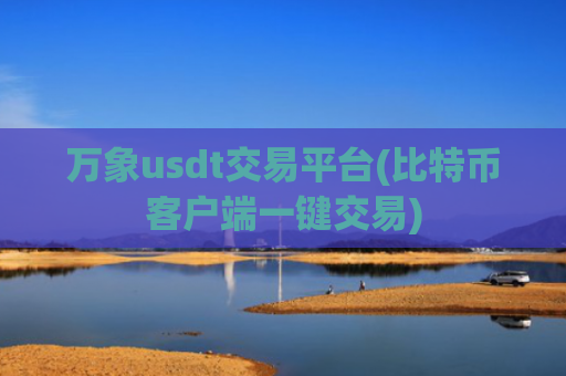 万象usdt交易平台(比特币客户端一键交易)