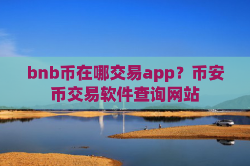 bnb币在哪交易app？币安币交易软件查询网站