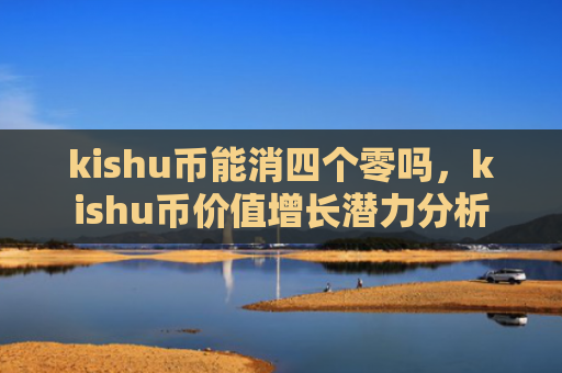 kishu币能消四个零吗，kishu币价值增长潜力分析