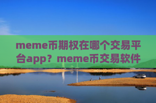 meme币期权在哪个交易平台app？meme币交易软件下载如何提现