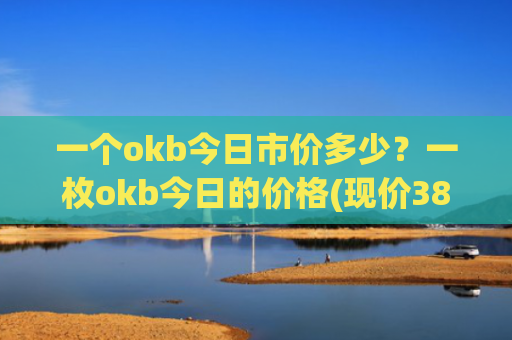 一个okb今日市价多少？一枚okb今日的价格(现价387.729元)