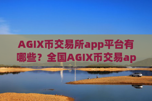 AGIX币交易所app平台有哪些？全国AGIX币交易app