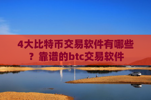 4大比特币交易软件有哪些?靠谱的btc交易软件