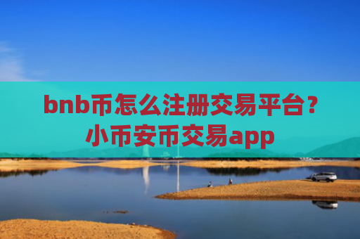 bnb币怎么注册交易平台？小币安币交易app