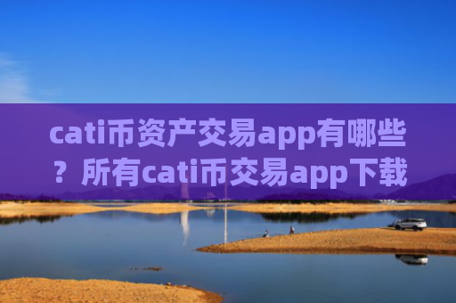 cati币资产交易app有哪些？所有cati币交易app下载
