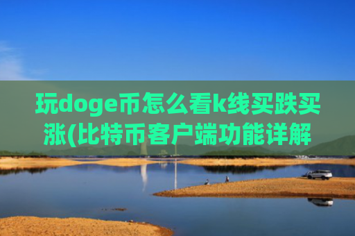 玩doge币怎么看k线买跌买涨(比特币客户端功能详解)