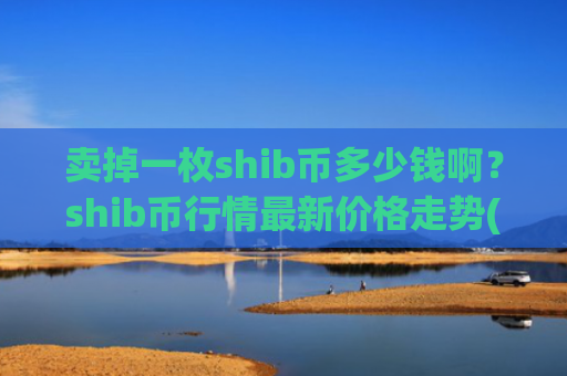 卖掉一枚shib币多少钱啊？shib币行情最新价格走势(现价0.00019083元)